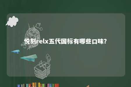 悦刻relx五代国标有哪些口味
？ 